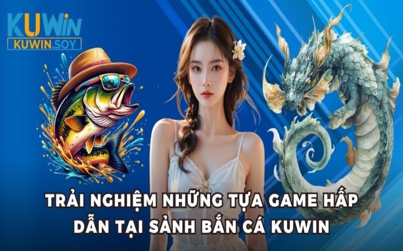 Trải nghiệm những tựa game hấp dẫn tại sảnh bắn cá Kuwin