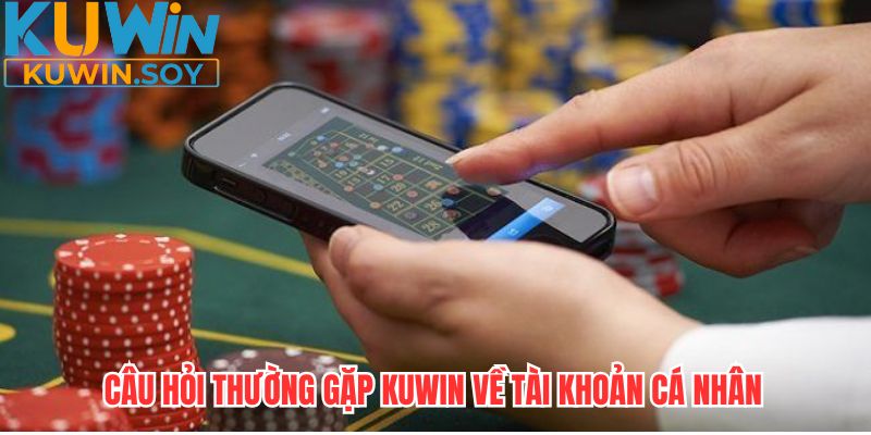 Câu hỏi thường gặp KUWIN về tài khoản cá nhân