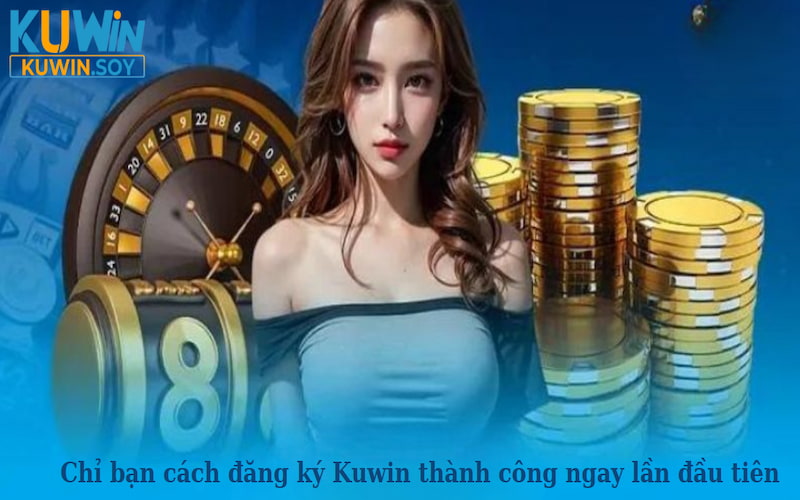 Chỉ bạn cách đăng ký KUWIN thành công ngay lần đầu tiên