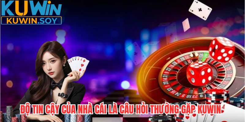 Câu hỏi thường gặp KUWIN về độ uy tín của nhà cái