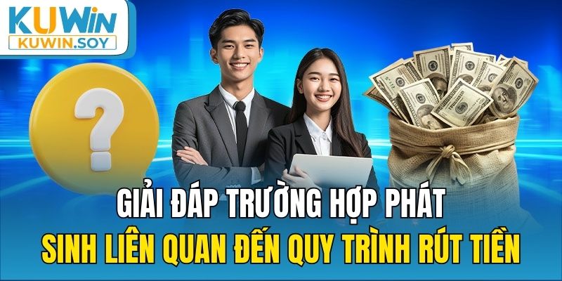 Giải đáp trường hợp phát sinh liên quan đến quy trình rút tiền