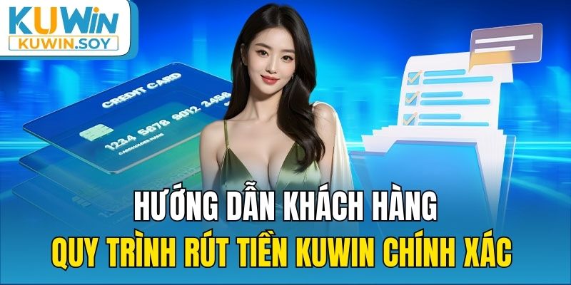 Hướng dẫn khách hàng quy trình rút tiền Kuwin chính xác 