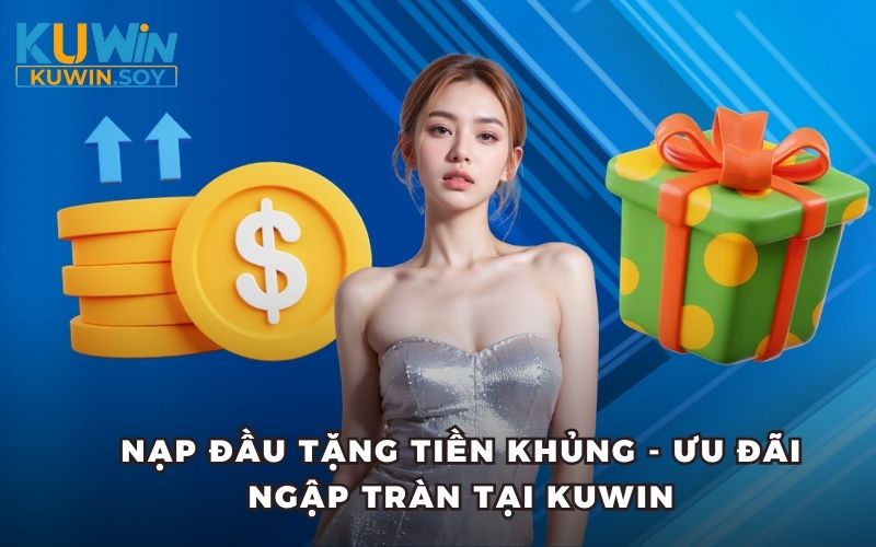 Nạp Đầu Tặng Tiền Khủng - Ưu Đãi Ngập Tràn Tại Kuwin