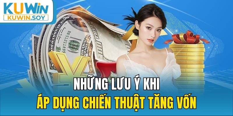 Những lưu ý khi áp dụng chiến thuật tăng vốn