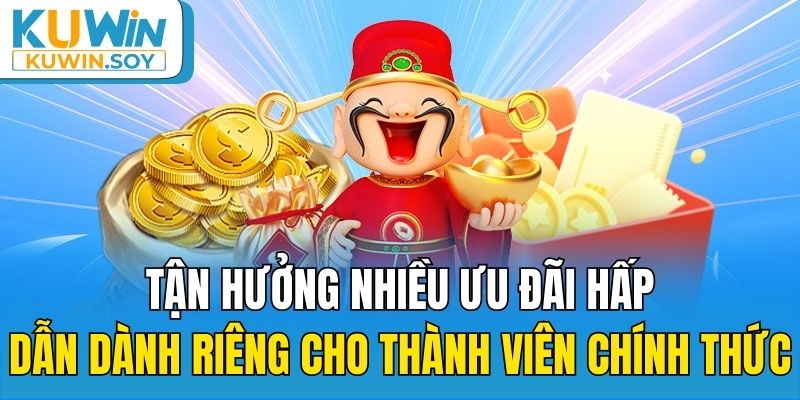 Tận hưởng nhiều ưu đãi hấp dẫn dành riêng cho thành viên chính thức